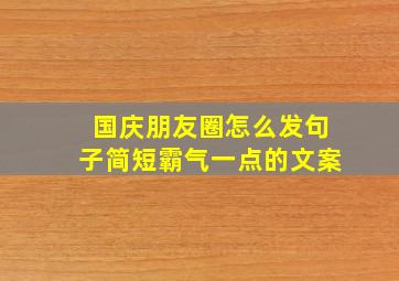 国庆朋友圈怎么发句子简短霸气一点的文案