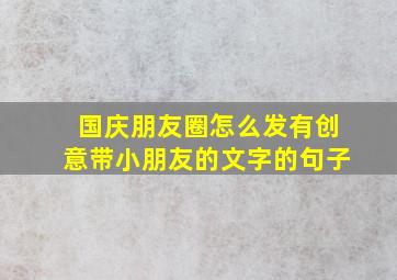 国庆朋友圈怎么发有创意带小朋友的文字的句子