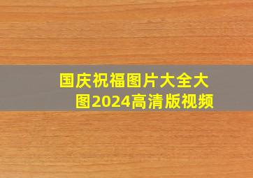 国庆祝福图片大全大图2024高清版视频