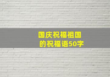 国庆祝福祖国的祝福语50字