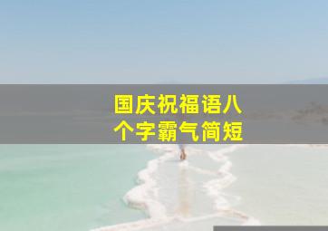 国庆祝福语八个字霸气简短