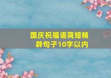 国庆祝福语简短精辟句子10字以内