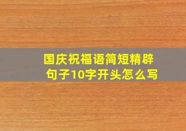 国庆祝福语简短精辟句子10字开头怎么写