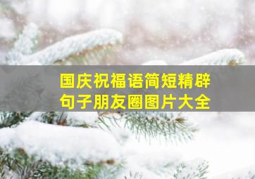 国庆祝福语简短精辟句子朋友圈图片大全