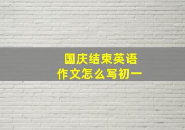 国庆结束英语作文怎么写初一