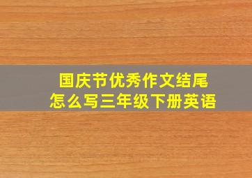 国庆节优秀作文结尾怎么写三年级下册英语