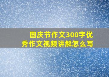 国庆节作文300字优秀作文视频讲解怎么写