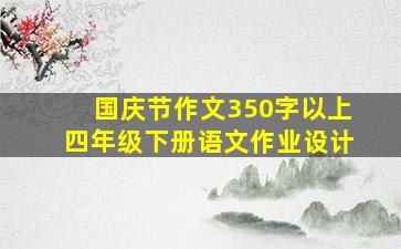 国庆节作文350字以上四年级下册语文作业设计