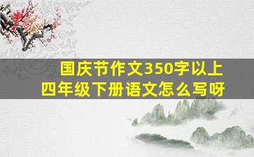 国庆节作文350字以上四年级下册语文怎么写呀