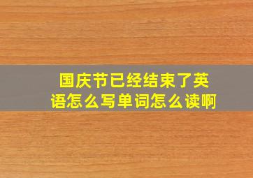 国庆节已经结束了英语怎么写单词怎么读啊