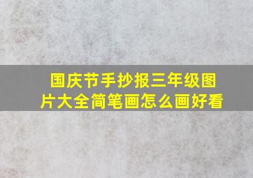 国庆节手抄报三年级图片大全简笔画怎么画好看