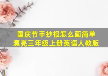 国庆节手抄报怎么画简单漂亮三年级上册英语人教版