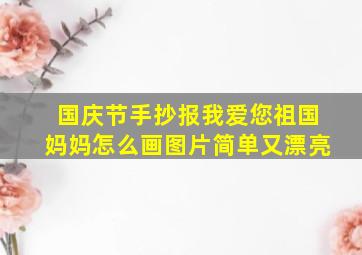 国庆节手抄报我爱您祖国妈妈怎么画图片简单又漂亮