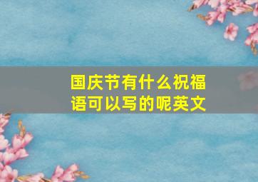 国庆节有什么祝福语可以写的呢英文