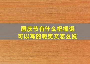 国庆节有什么祝福语可以写的呢英文怎么说