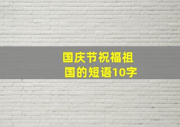 国庆节祝福祖国的短语10字