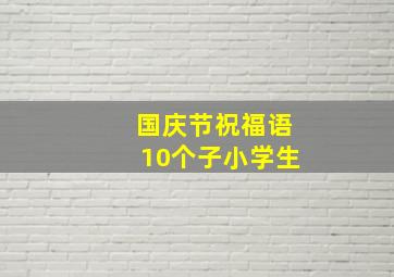 国庆节祝福语10个子小学生