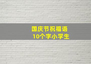 国庆节祝福语10个字小学生