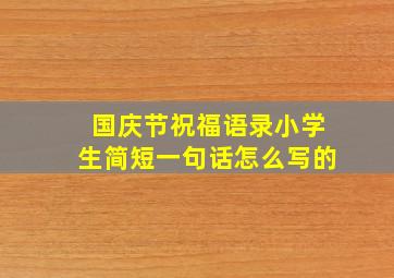 国庆节祝福语录小学生简短一句话怎么写的