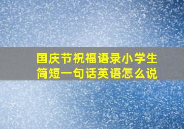 国庆节祝福语录小学生简短一句话英语怎么说