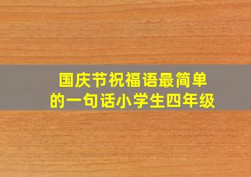 国庆节祝福语最简单的一句话小学生四年级