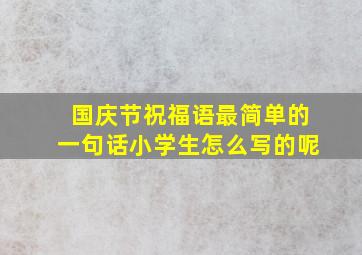 国庆节祝福语最简单的一句话小学生怎么写的呢