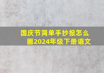 国庆节简单手抄报怎么画2024年级下册语文