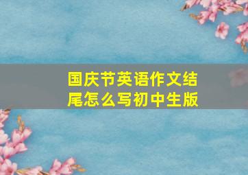 国庆节英语作文结尾怎么写初中生版