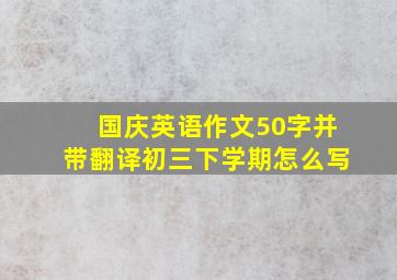 国庆英语作文50字并带翻译初三下学期怎么写