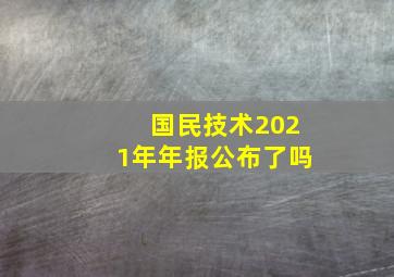 国民技术2021年年报公布了吗