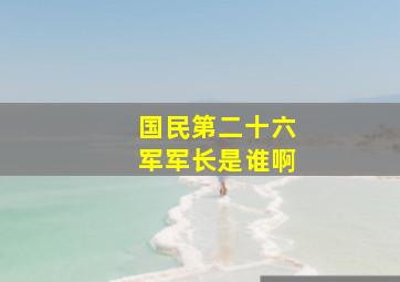 国民第二十六军军长是谁啊