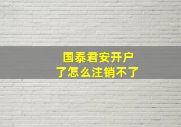 国泰君安开户了怎么注销不了