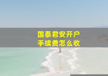 国泰君安开户手续费怎么收