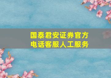 国泰君安证券官方电话客服人工服务