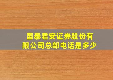 国泰君安证券股份有限公司总部电话是多少