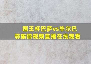 国王杯巴萨vs毕尔巴鄂集锦视频直播在线观看