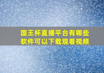 国王杯直播平台有哪些软件可以下载观看视频