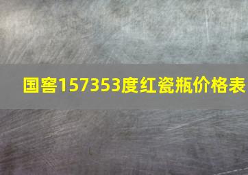 国窖157353度红瓷瓶价格表