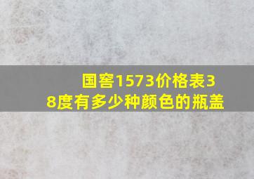 国窖1573价格表38度有多少种颜色的瓶盖