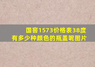 国窖1573价格表38度有多少种颜色的瓶盖呢图片