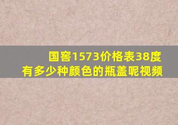 国窖1573价格表38度有多少种颜色的瓶盖呢视频