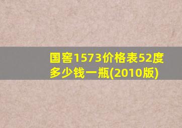 国窖1573价格表52度多少钱一瓶(2010版)