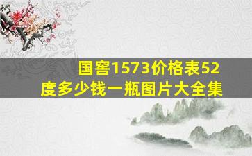 国窖1573价格表52度多少钱一瓶图片大全集