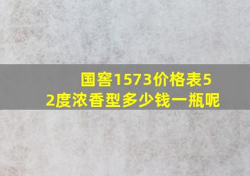 国窖1573价格表52度浓香型多少钱一瓶呢