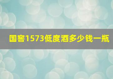 国窖1573低度酒多少钱一瓶