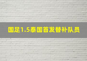 国足1.5泰国首发替补队员