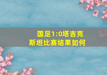 国足1:0塔吉克斯坦比赛结果如何