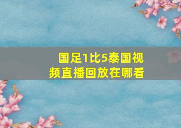 国足1比5泰国视频直播回放在哪看