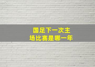 国足下一次主场比赛是哪一年