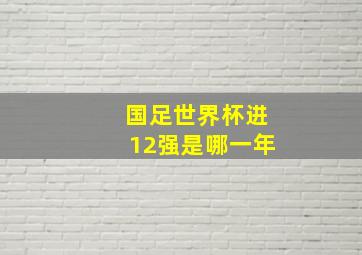 国足世界杯进12强是哪一年